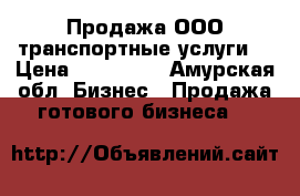 Продажа ООО(транспортные услуги) › Цена ­ 600 000 - Амурская обл. Бизнес » Продажа готового бизнеса   